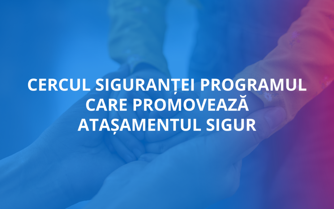 Cercul Siguranței- Un program care promovează atașamentul sigur
